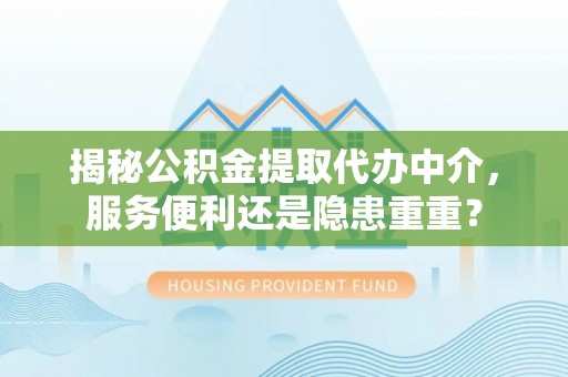 遵化揭秘公积金提取代办中介，服务便利还是隐患重重？