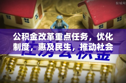 遵化公积金改革重点任务，优化制度，惠及民生，推动社会公平