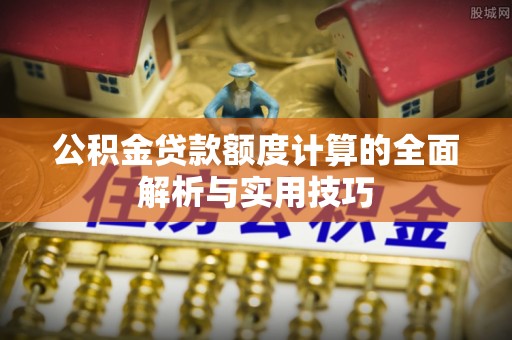 遵化公积金贷款额度计算的全面解析与实用技巧
