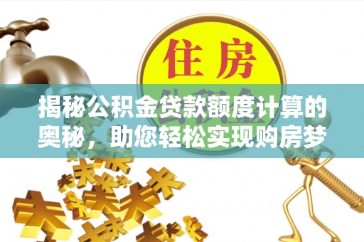 遵化揭秘公积金贷款额度计算的奥秘，助您轻松实现购房梦想