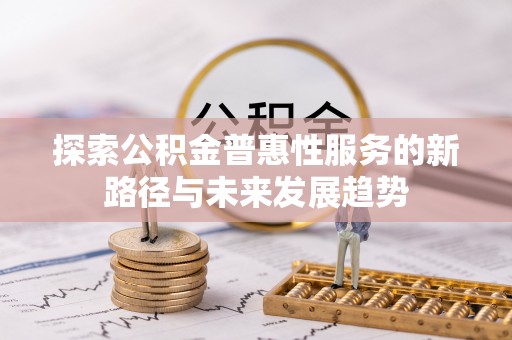 遵化探索公积金普惠性服务的新路径与未来发展趋势
