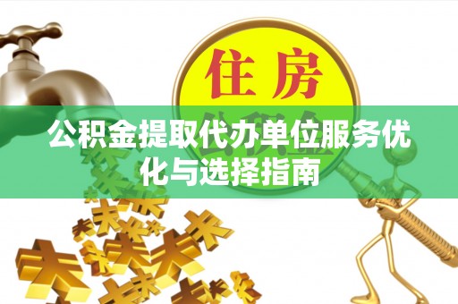 遵化公积金提取代办单位服务优化与选择指南
