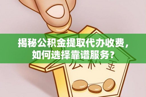 遵化揭秘公积金提取代办收费，如何选择靠谱服务？