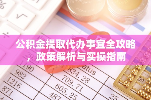 遵化公积金提取代办事宜全攻略，政策解析与实操指南