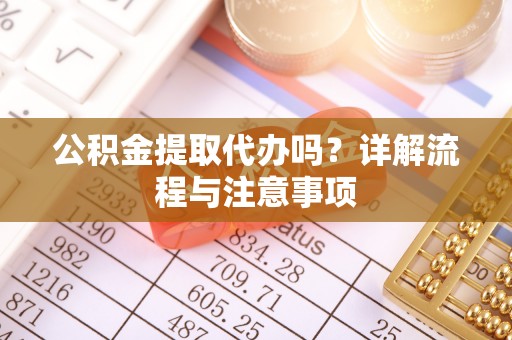 遵化公积金提取代办吗？详解流程与注意事项