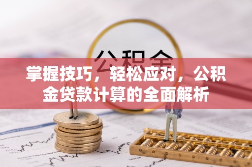 遵化掌握技巧，轻松应对，公积金贷款计算的全面解析