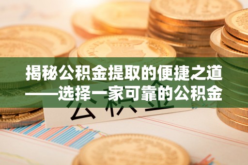 遵化揭秘公积金提取的便捷之道——选择一家可靠的公积金提取代办公司