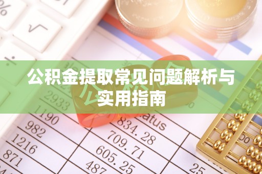 遵化公积金提取常见问题解析与实用指南