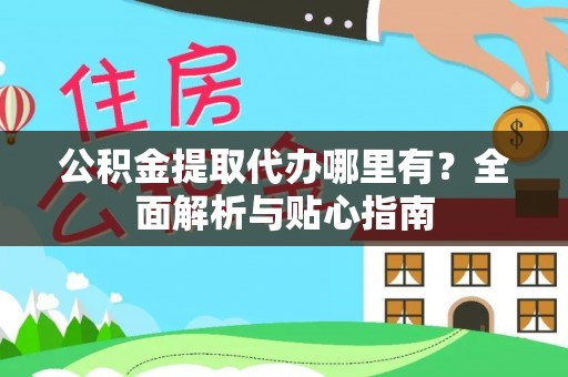 遵化公积金提取代办哪里有？全面解析与贴心指南