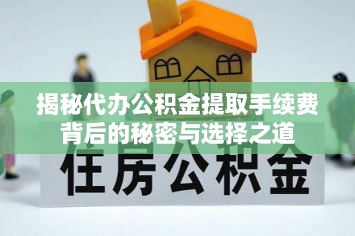 遵化揭秘代办公积金提取手续费背后的秘密与选择之道