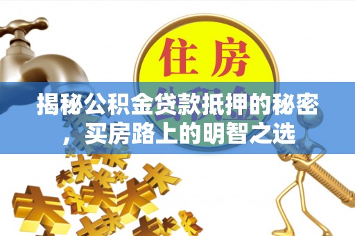 遵化揭秘公积金贷款抵押的秘密，买房路上的明智之选