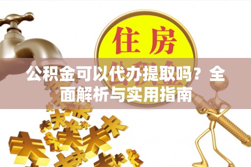 遵化公积金可以代办提取吗？全面解析与实用指南