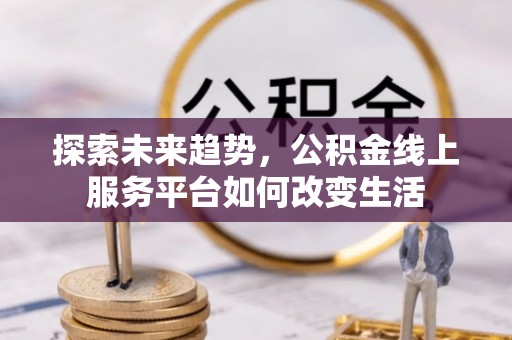 遵化探索未来趋势，公积金线上服务平台如何改变生活