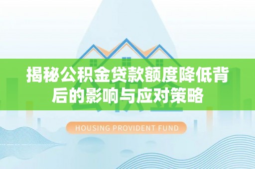 遵化揭秘公积金贷款额度降低背后的影响与应对策略