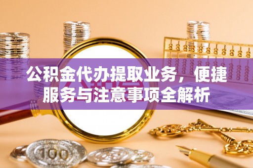 遵化公积金代办提取业务，便捷服务与注意事项全解析