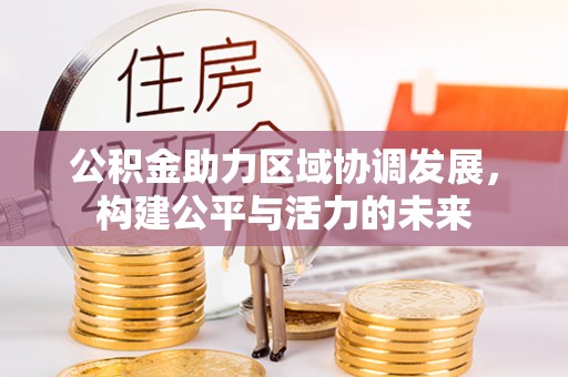 遵化公积金助力区域协调发展，构建公平与活力的未来