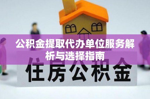 遵化公积金提取代办单位服务解析与选择指南