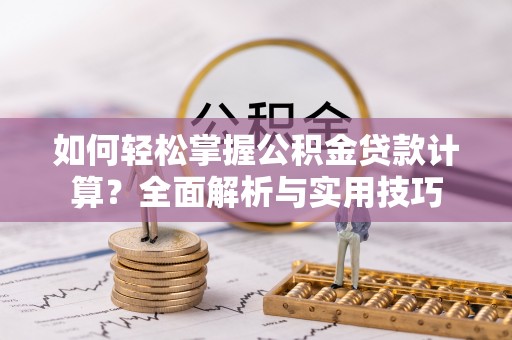 遵化如何轻松掌握公积金贷款计算？全面解析与实用技巧
