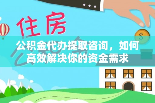 遵化公积金代办提取咨询，如何高效解决你的资金需求