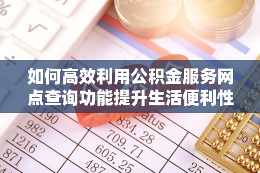 遵化如何高效利用公积金服务网点查询功能提升生活便利性