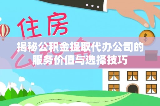 遵化揭秘公积金提取代办公司的服务价值与选择技巧