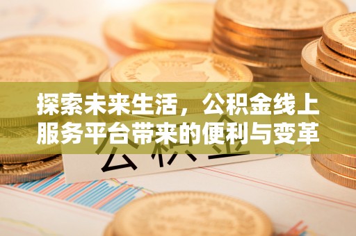 遵化探索未来生活，公积金线上服务平台带来的便利与变革