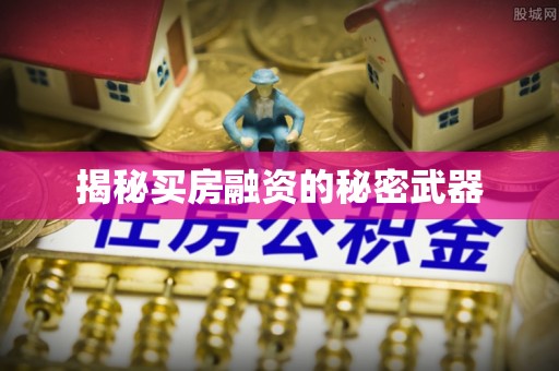 遵化揭秘买房融资的秘密武器
