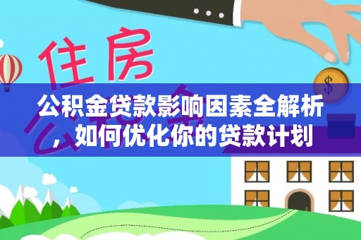 遵化公积金贷款影响因素全解析，如何优化你的贷款计划