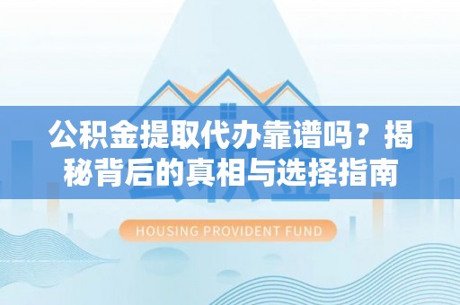 遵化公积金提取代办靠谱吗？揭秘背后的真相与选择指南