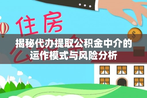 遵化揭秘代办提取公积金中介的运作模式与风险分析