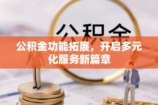 遵化公积金功能拓展，开启多元化服务新篇章