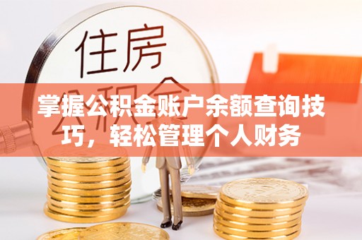 遵化掌握公积金账户余额查询技巧，轻松管理个人财务