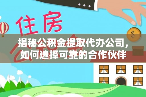 遵化揭秘公积金提取代办公司，如何选择可靠的合作伙伴