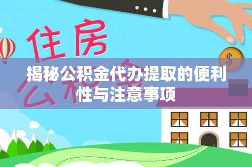 遵化揭秘公积金代办提取的便利性与注意事项