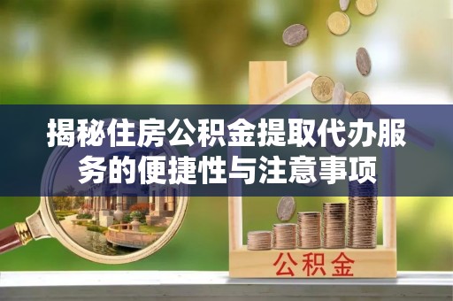 遵化揭秘住房公积金提取代办服务的便捷性与注意事项