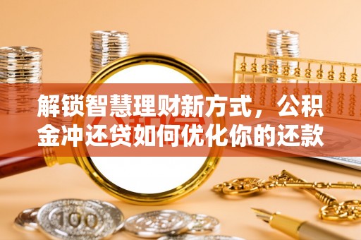 遵化解锁智慧理财新方式，公积金冲还贷如何优化你的还款计划
