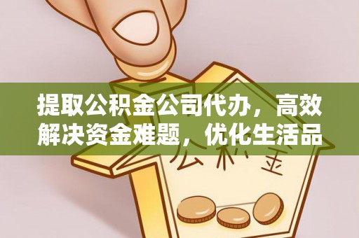 遵化提取公积金公司代办，高效解决资金难题，优化生活品质