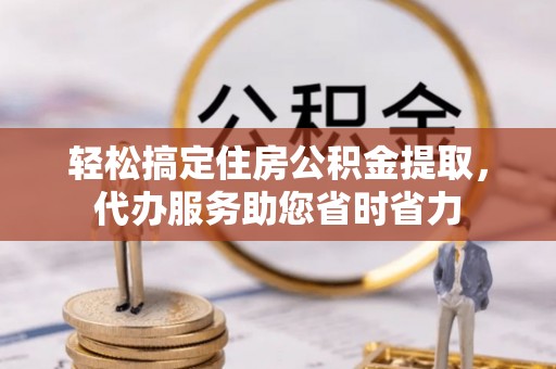 遵化轻松搞定住房公积金提取，代办服务助您省时省力