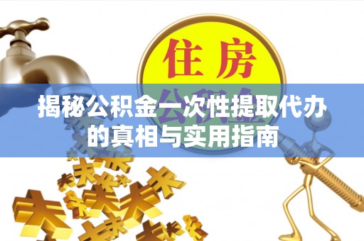 遵化揭秘公积金一次性提取代办的真相与实用指南