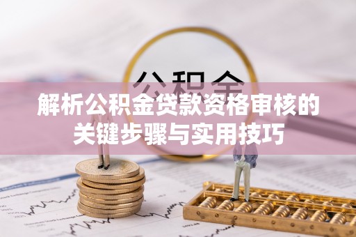 遵化解析公积金贷款资格审核的关键步骤与实用技巧