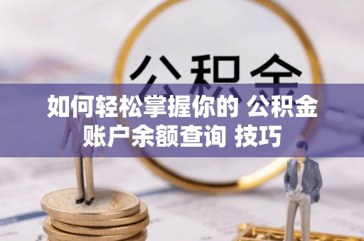 遵化如何轻松掌握你的 公积金账户余额查询 技巧