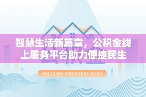 遵化智慧生活新篇章，公积金线上服务平台助力便捷民生