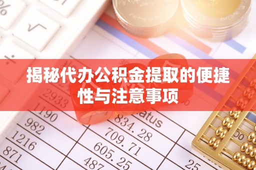 遵化揭秘代办公积金提取的便捷性与注意事项