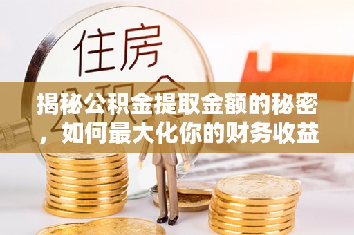 遵化揭秘公积金提取金额的秘密，如何最大化你的财务收益