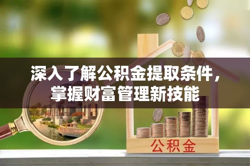遵化深入了解公积金提取条件，掌握财富管理新技能
