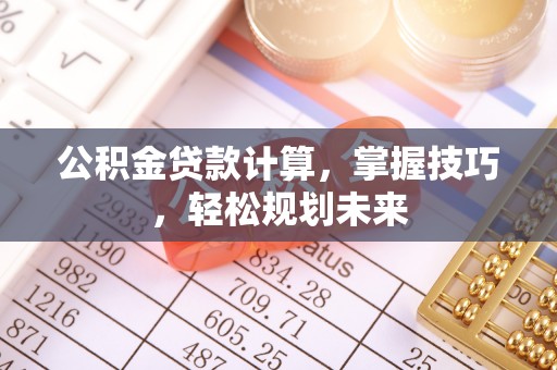 遵化公积金贷款计算，掌握技巧，轻松规划未来