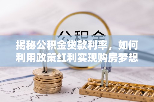 遵化揭秘公积金贷款利率，如何利用政策红利实现购房梦想？