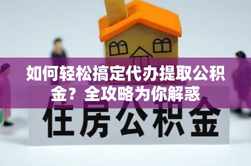 遵化如何轻松搞定代办提取公积金？全攻略为你解惑