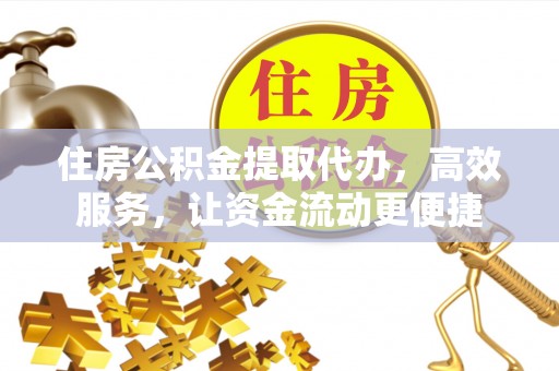 遵化住房公积金提取代办，高效服务，让资金流动更便捷