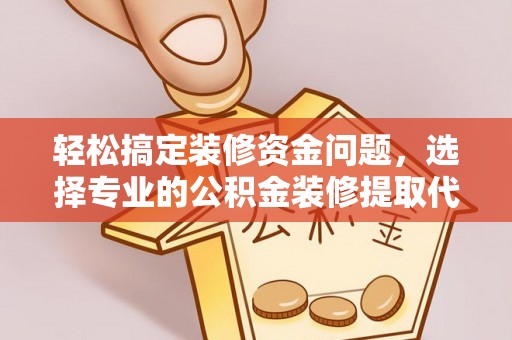 遵化轻松搞定装修资金问题，选择专业的公积金装修提取代办服务